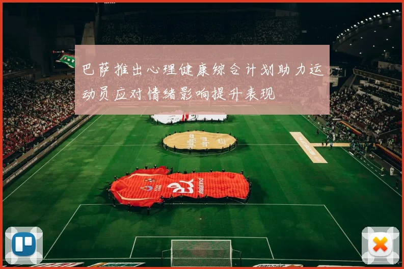 巴萨推出心理健康综合计划助力运动员应对情绪影响提升表现