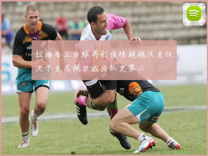 拉梅洛三分球再创佳绩超越沃克仅次于克尼佩尔成为队史第二