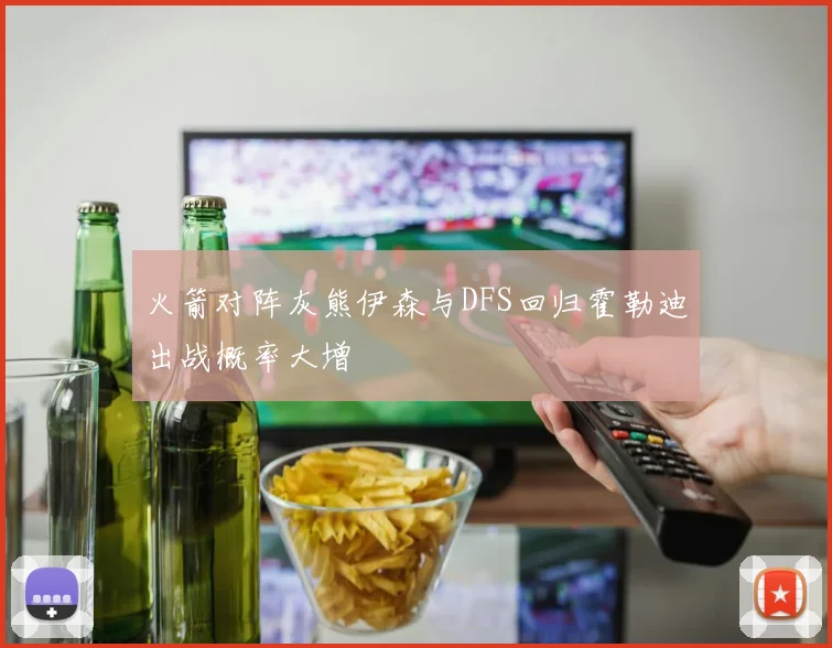 火箭对阵灰熊伊森与DFS回归霍勒迪出战概率大增