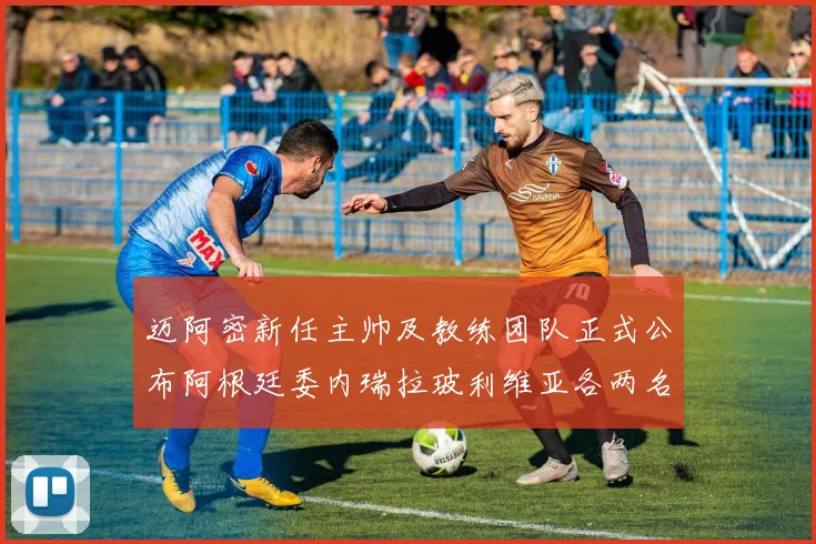 迈阿密新任主帅及教练团队正式公布阿根廷委内瑞拉玻利维亚各两名成员