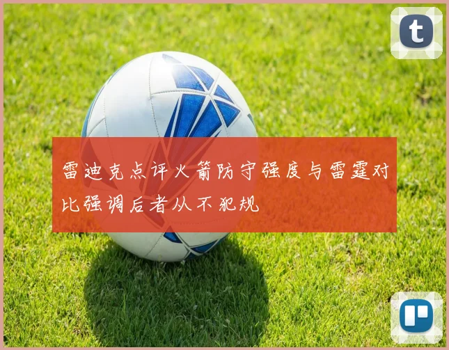 雷迪克点评火箭防守强度与雷霆对比强调后者从不犯规