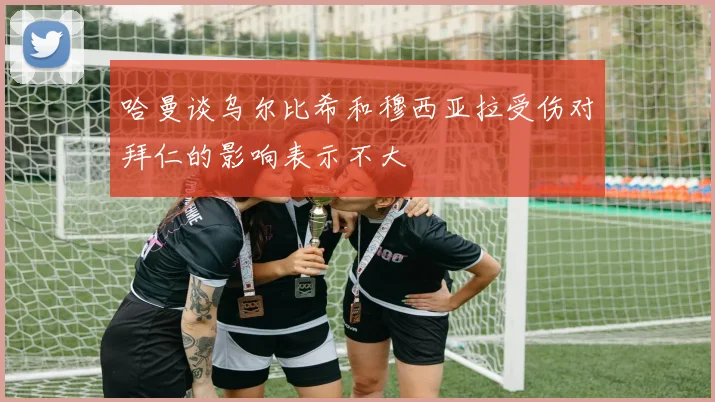 哈曼谈乌尔比希和穆西亚拉受伤对拜仁的影响表示不大