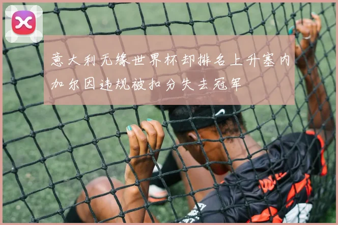 意大利无缘世界杯却排名上升塞内加尔因违规被扣分失去冠军