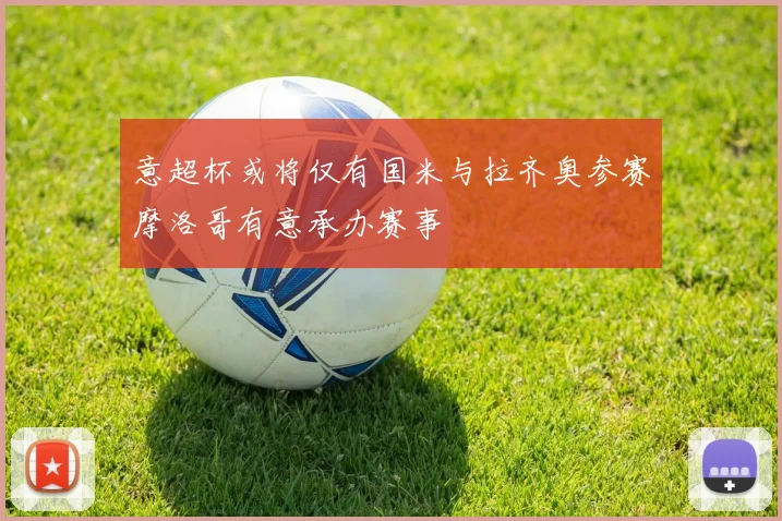 意超杯或将仅有国米与拉齐奥参赛摩洛哥有意承办赛事