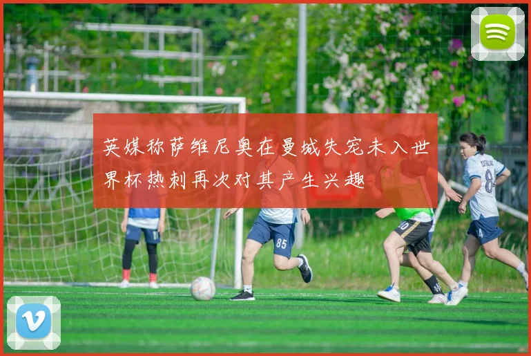英媒称萨维尼奥在曼城失宠未入世界杯热刺再次对其产生兴趣