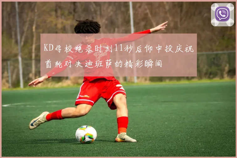 KD母校绝杀时刻11秒后仰中投庆祝首轮对决迪班萨的精彩瞬间