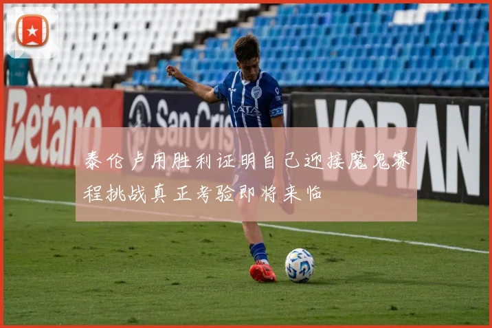 泰伦卢用胜利证明自己迎接魔鬼赛程挑战真正考验即将来临