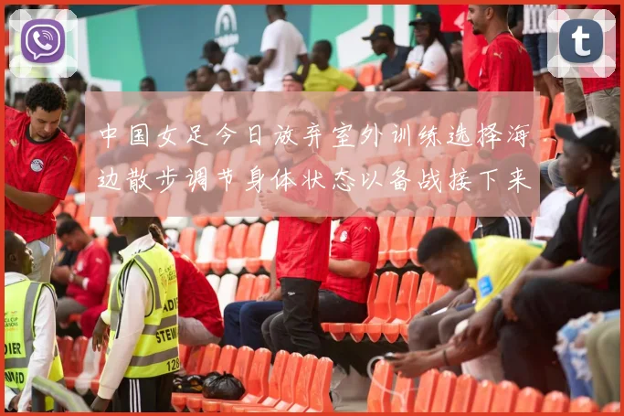 中国女足今日放弃室外训练选择海边散步调节身体状态以备战接下来的比赛