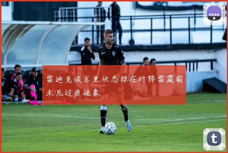雷迪克谈东里状态称在对阵雷霆前未见过劳迹象