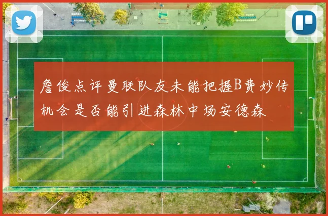 詹俊点评曼联队友未能把握B费妙传机会是否能引进森林中场安德森
